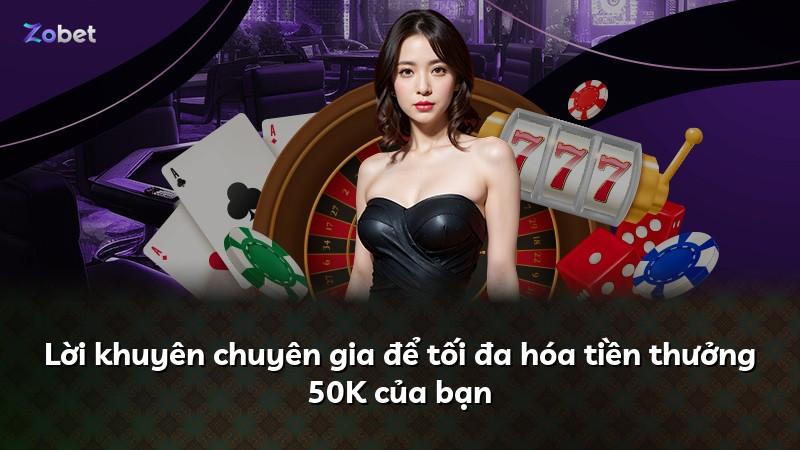Lời khuyên chuyên gia để tối đa hóa tiền thưởng 50K của bạn