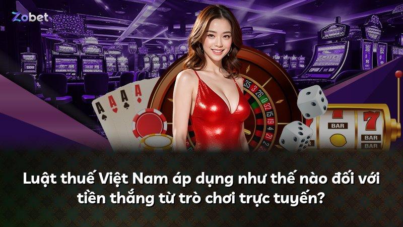 Luật thuế Việt Nam áp dụng như thế nào đối với tiền thắng từ trò chơi trực tuyến?