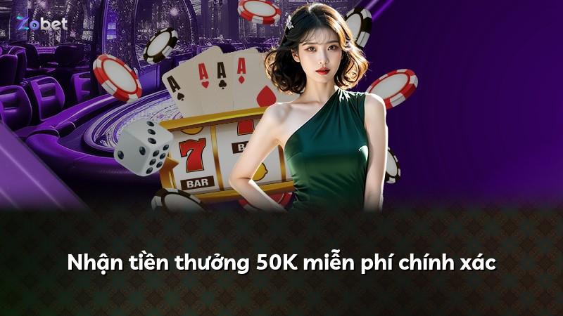 Nhận tiền thưởng 50K miễn phí chính xác