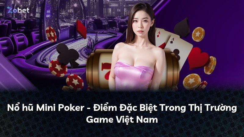 Nổ hũ Mini Poker - Điểm Đặc Biệt Trong Thị Trường Game Việt Nam