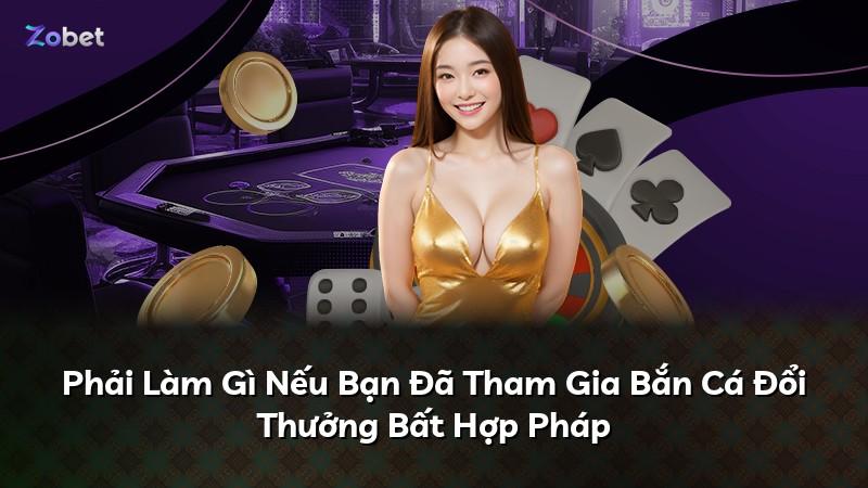 Phải Làm Gì Nếu Bạn Đã Tham Gia Bắn Cá Đổi Thưởng Bất Hợp Pháp