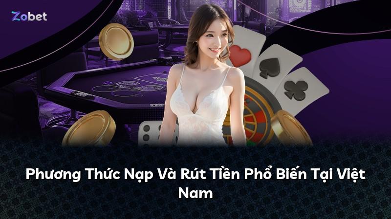Phương Thức Nạp Và Rút Tiền Phổ Biến Tại Việt Nam