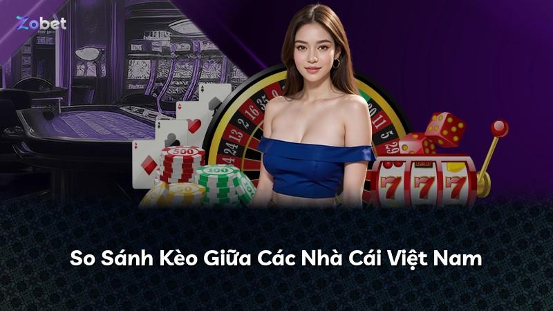 So Sánh Kèo Giữa Các Nhà Cái Việt Nam