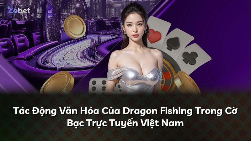 Tác Động Văn Hóa Của Dragon Fishing Trong Cờ Bạc Trực Tuyến Việt Nam