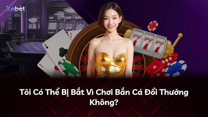 Tôi Có Thể Bị Bắt Vì Chơi Bắn Cá Đổi Thưởng Không?
