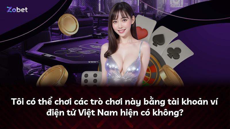 Tôi có thể chơi các trò chơi này bằng tài khoản ví điện tử Việt Nam hiện có không?