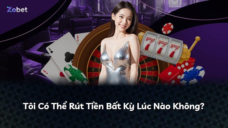 Tôi Có Thể Rút Tiền Bất Kỳ Lúc Nào Không?