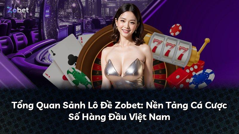 Tổng Quan Sảnh Lô Đề Zobet: Nền Tảng Cá Cược Số Hàng Đầu Việt Nam