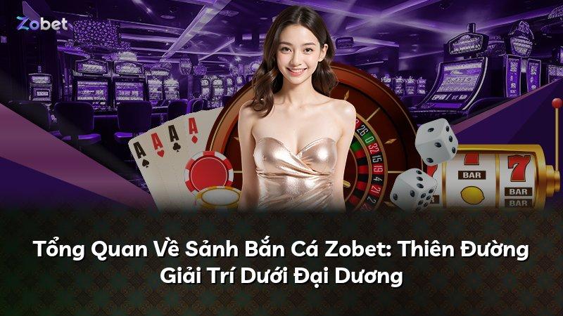 Tổng Quan Về Sảnh Bắn Cá Zobet: Thiên Đường Giải Trí Dưới Đại Dương
