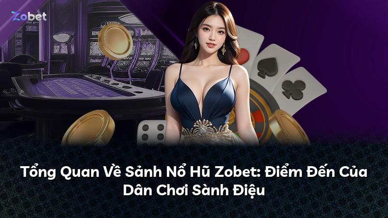 Tổng Quan Về Sảnh Nổ Hũ Zobet: Điểm Đến Của Dân Chơi Sành Điệu