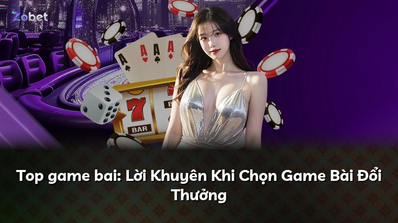 Top game bai: Lời Khuyên Khi Chọn Game Bài Đổi Thưởng
