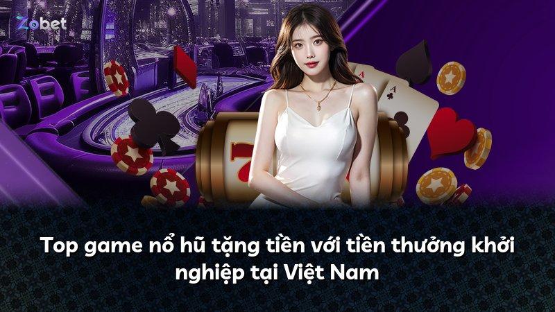 Top game nổ hũ tặng tiền với tiền thưởng khởi nghiệp tại Việt Nam