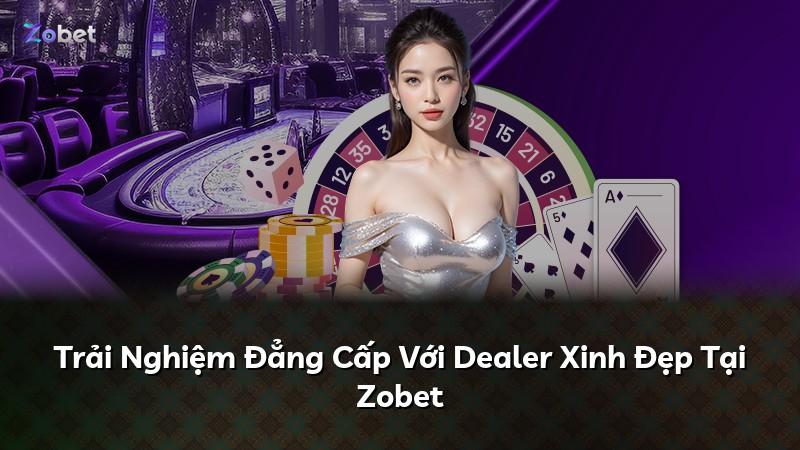 Trải Nghiệm Đẳng Cấp Với Dealer Xinh Đẹp Tại Zobet