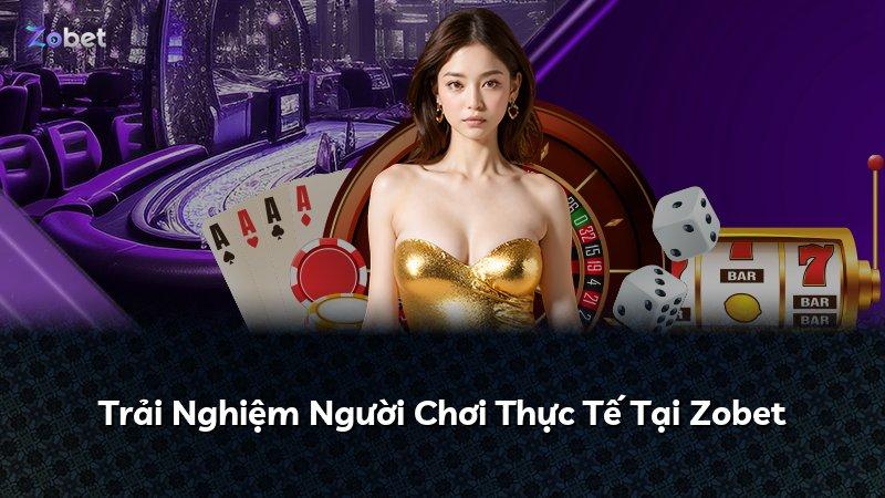 Trải Nghiệm Người Chơi Thực Tế Tại Zobet