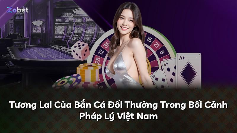 Tương Lai Của Bắn Cá Đổi Thưởng Trong Bối Cảnh Pháp Lý Việt Nam