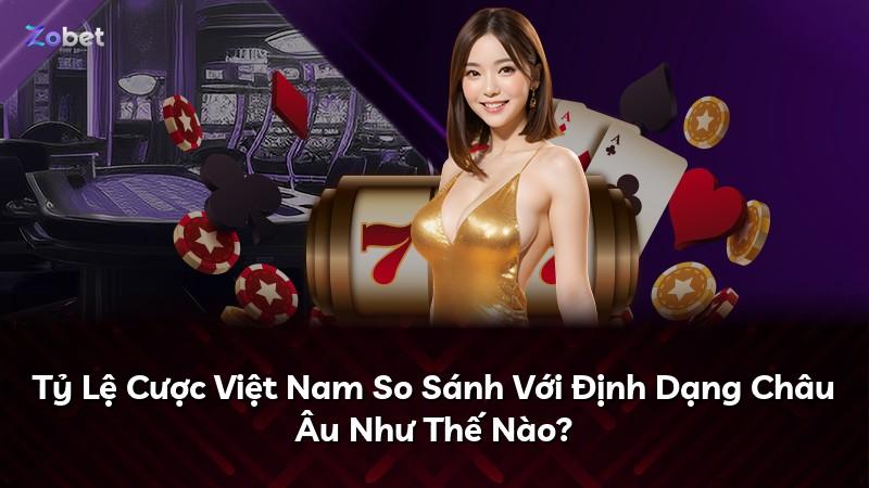 Tỷ Lệ Cược Việt Nam So Sánh Với Định Dạng Châu Âu Như Thế Nào?