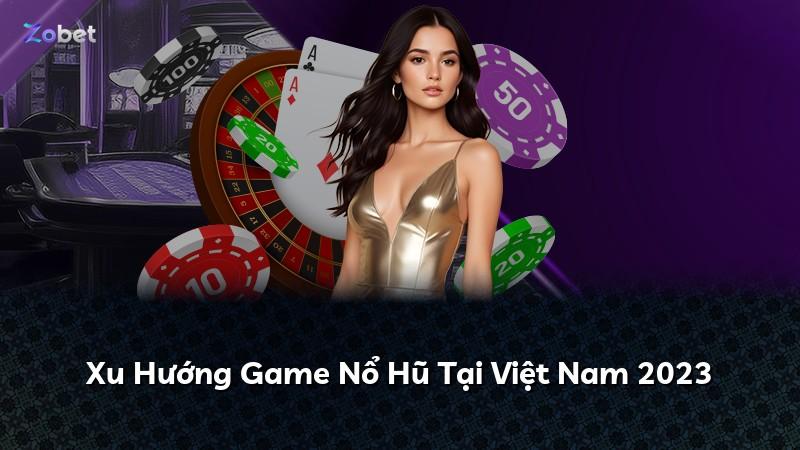 Xu Hướng Game Nổ Hũ Tại Việt Nam 2023