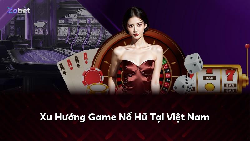 Xu Hướng Game Nổ Hũ Tại Việt Nam