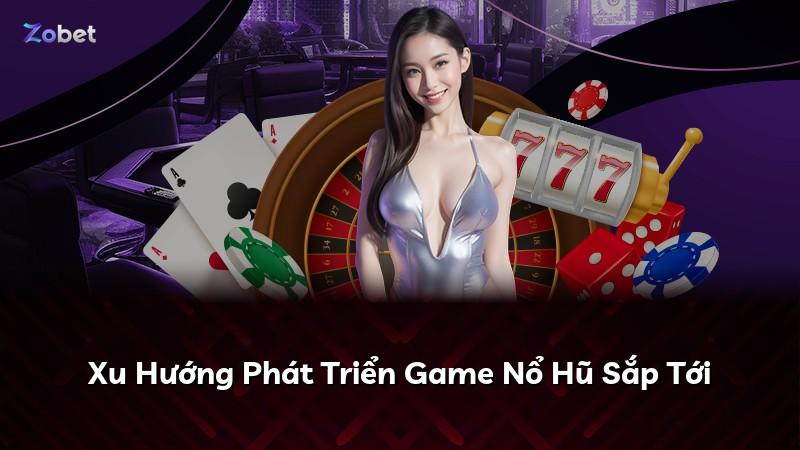 Xu Hướng Phát Triển Game Nổ Hũ Sắp Tới